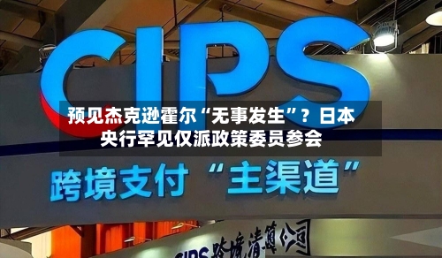 预见杰克逊霍尔“无事发生”？日本央行罕见仅派政策委员参会-第3张图片