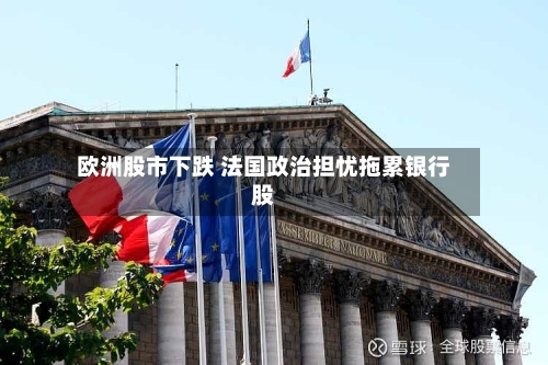 欧洲股市下跌 法国政治担忧拖累银行股