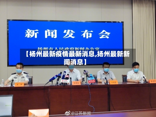 【杨州最新疫情最新消息,扬州最新新闻消息】