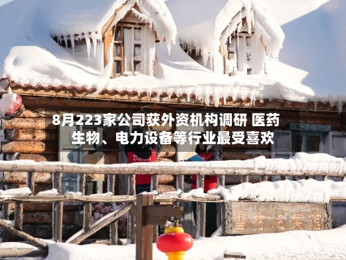 8月223家公司获外资机构调研 医药生物	、电力设备等行业最受喜欢-第2张图片