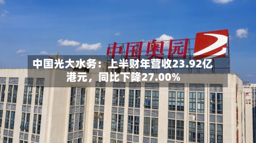 中国光大水务：上半财年营收23.92亿港元，同比下降27.00%