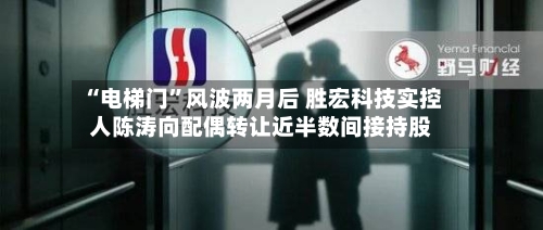 “电梯门”风波两月后 胜宏科技实控人陈涛向配偶转让近半数间接持股-第2张图片