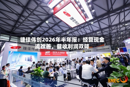 捷佳伟创2026年半年报：经营现金流改善，营收利润双降-第3张图片