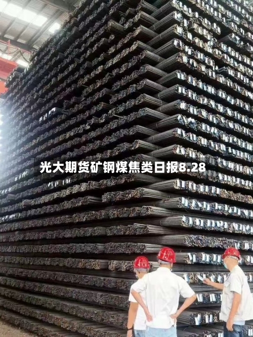光大期货矿钢煤焦类日报8.28