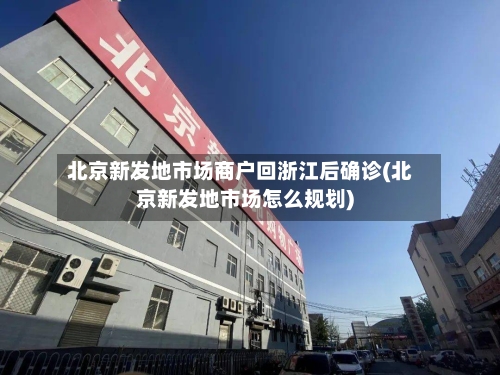 北京新发地市场商户回浙江后确诊(北京新发地市场怎么规划)-第3张图片