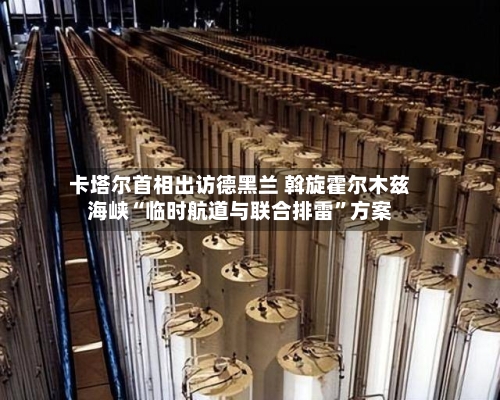 卡塔尔首相出访德黑兰 斡旋霍尔木兹海峡“临时航道与联合排雷”方案-第2张图片