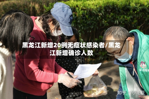 黑龙江新增20例无症状感染者/黑龙江新增确诊人数
