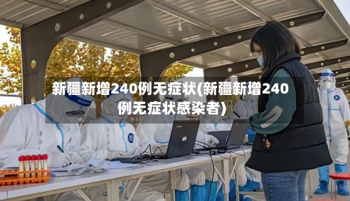 新疆新增240例无症状(新疆新增240例无症状感染者)-第2张图片
