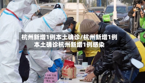 杭州新增1例本土确诊/杭州新增1例本土确诊杭州新增1例感染