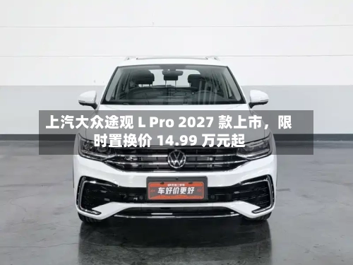上汽大众途观 L Pro 2027 款上市，限时置换价 14.99 万元起-第2张图片