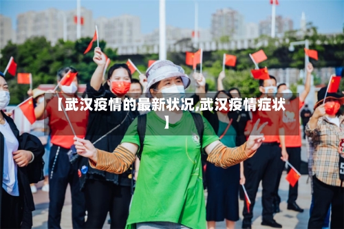 【武汉疫情的最新状况,武汉疫情症状】-第2张图片