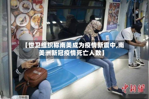 【世卫组织称南美成为疫情新震中,南美洲新冠疫情死亡人数】