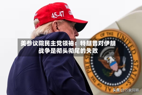 美参议院民主党领袖：特朗普对伊朗战争是彻头彻尾的失败