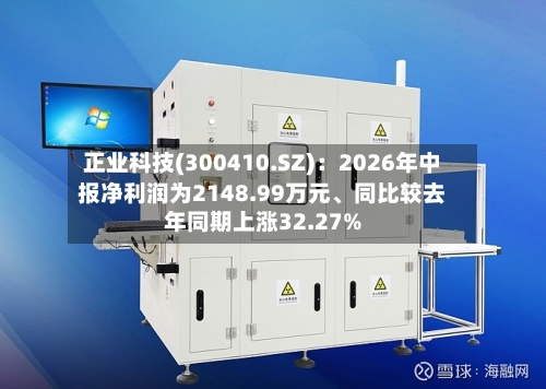 正业科技(300410.SZ)：2026年中报净利润为2148.99万元、同比较去年同期上涨32.27%-第2张图片
