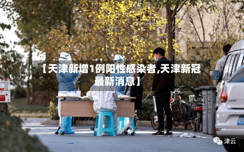 【天津新增1例阳性感染者,天津新冠最新消息】