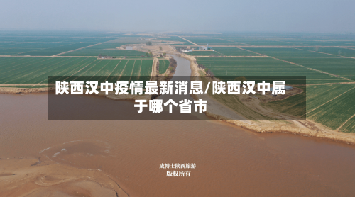 陕西汉中疫情最新消息/陕西汉中属于哪个省市