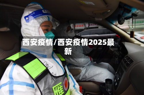 西安疫情/西安疫情2025最新-第3张图片