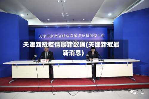 天津新冠疫情最新数据(天津新冠最新消息)-第3张图片