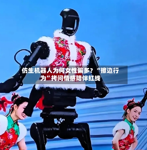 仿生机器人为何女性偏多？“擦边行为”拷问情感陪伴红线
