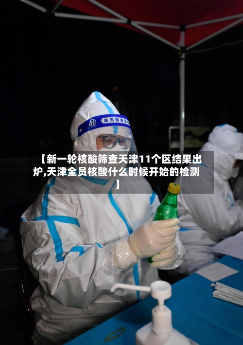 【新一轮核酸筛查天津11个区结果出炉,天津全员核酸什么时候开始的检测】-第2张图片