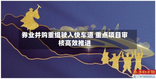 券业并购重组驶入快车道 重点项目审核高效推进