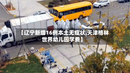 【辽宁新增16例本土无症状,天津格林世界幼儿园学费】-第2张图片