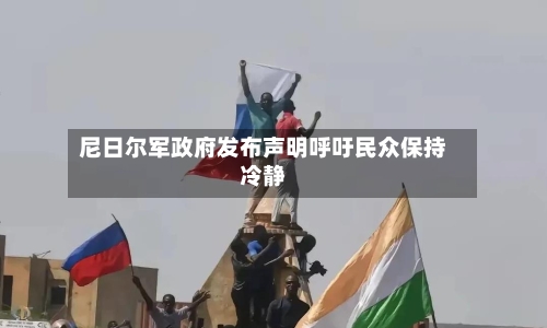 尼日尔军政府发布声明呼吁民众保持冷静-第2张图片