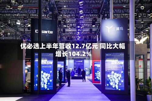 优必选上半年营收12.7亿元 同比大幅增长104.2%
