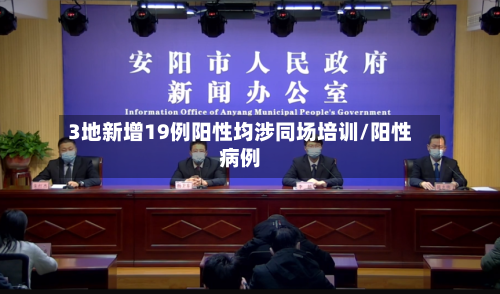 3地新增19例阳性均涉同场培训/阳性病例