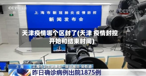 天津疫情哪个区封了(天津 疫情封控开始和结束时间)