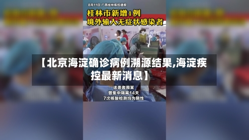 【北京海淀确诊病例溯源结果,海淀疾控最新消息】
