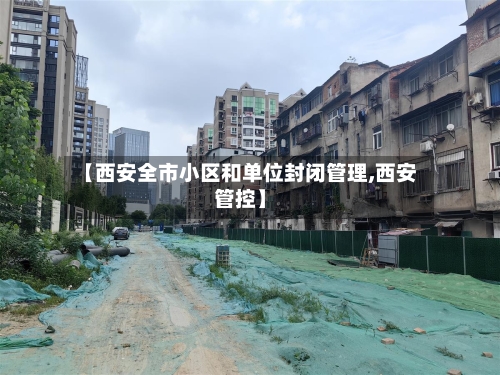 【西安全市小区和单位封闭管理,西安管控】