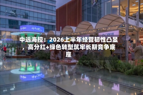 中远海控：2026上半年经营韧性凸显，高分红+绿色转型筑牢长期竞争底座-第2张图片