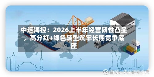 中远海控：2026上半年经营韧性凸显，高分红+绿色转型筑牢长期竞争底座-第3张图片