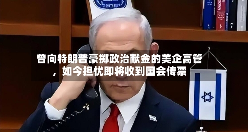 曾向特朗普豪掷政治献金的美企高管	，如今担忧即将收到国会传票-第2张图片