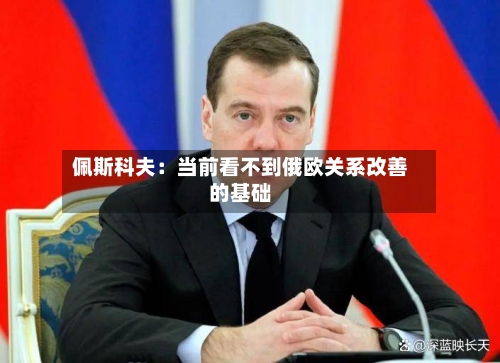 佩斯科夫：当前看不到俄欧关系改善的基础-第2张图片