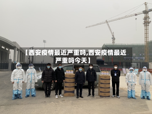 【西安疫情最近严重吗,西安疫情最近严重吗今天】