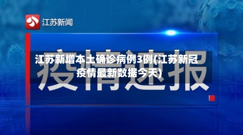 江苏新增本土确诊病例3例(江苏新冠疫情最新数据今天)