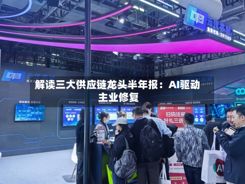 解读三大供应链龙头半年报:AI驱动 主业修复-第2张图片
