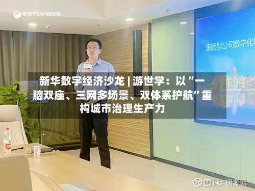 新华数字经济沙龙 | 游世学：以“一脑双座、三网多场景、双体系护航”重构城市治理生产力-第2张图片
