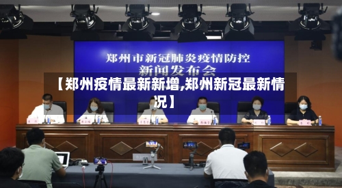 【郑州疫情最新新增,郑州新冠最新情况】