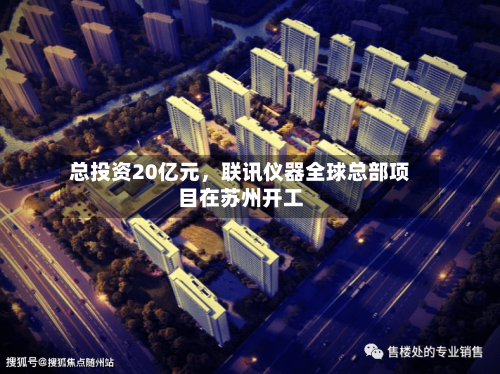 总投资20亿元，联讯仪器全球总部项目在苏州开工-第2张图片