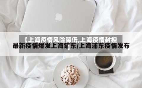 【上海疫情风险降低,上海疫情封控】