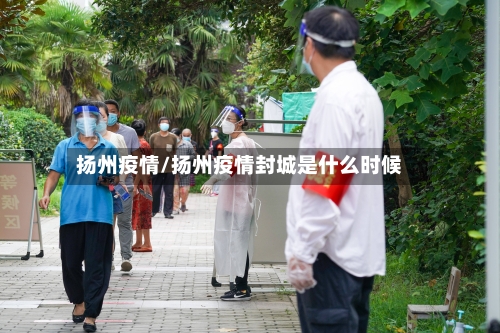 扬州疫情/扬州疫情封城是什么时候