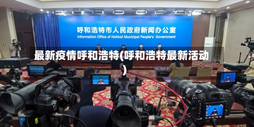 最新疫情呼和浩特(呼和浩特最新活动)-第3张图片