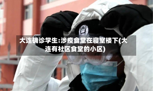 大连确诊学生:涉疫食堂在寝室楼下(大连有社区食堂的小区)