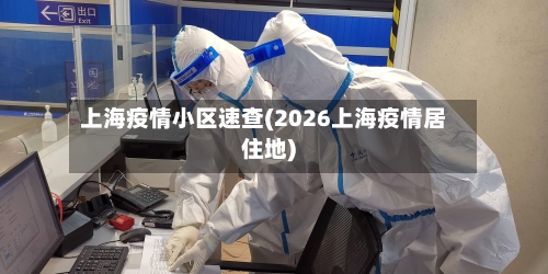 上海疫情小区速查(2026上海疫情居住地)