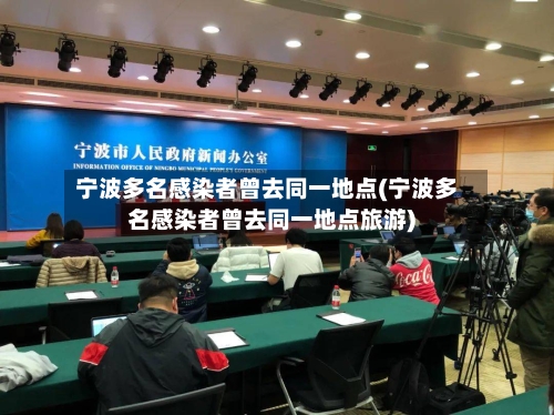 宁波多名感染者曾去同一地点(宁波多名感染者曾去同一地点旅游)-第3张图片