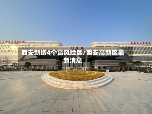 西安新增4个高风险区/西安高新区最新消息-第2张图片