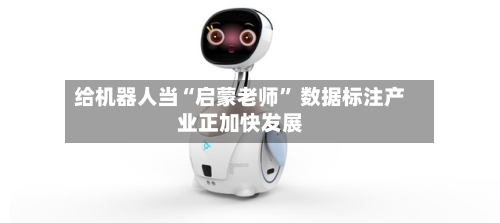 给机器人当“启蒙老师” 数据标注产业正加快发展-第3张图片